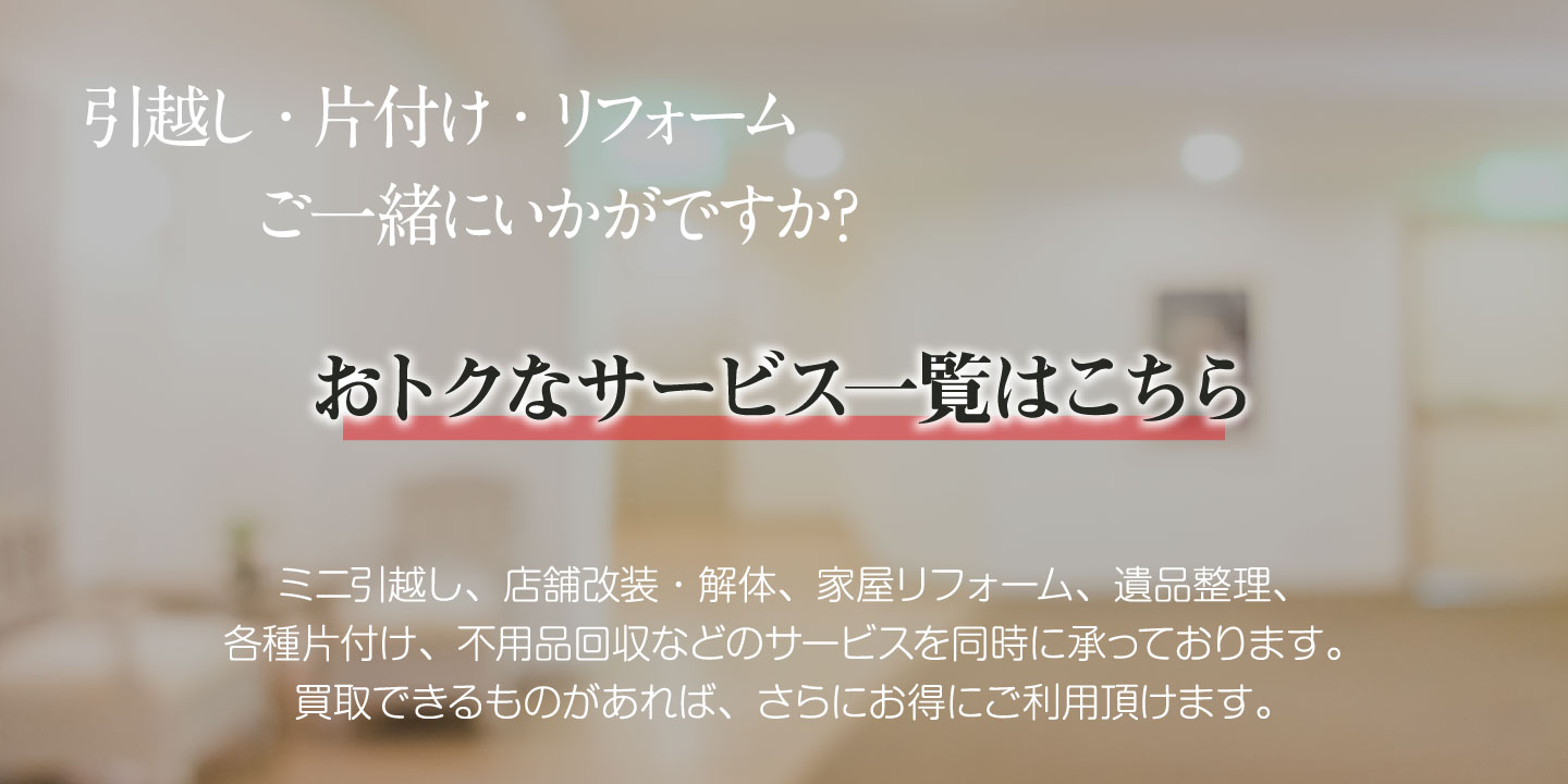 おトクなサービス一覧はこちら 引越し・片付け・リフォーム、ご一緒にいかがですか?